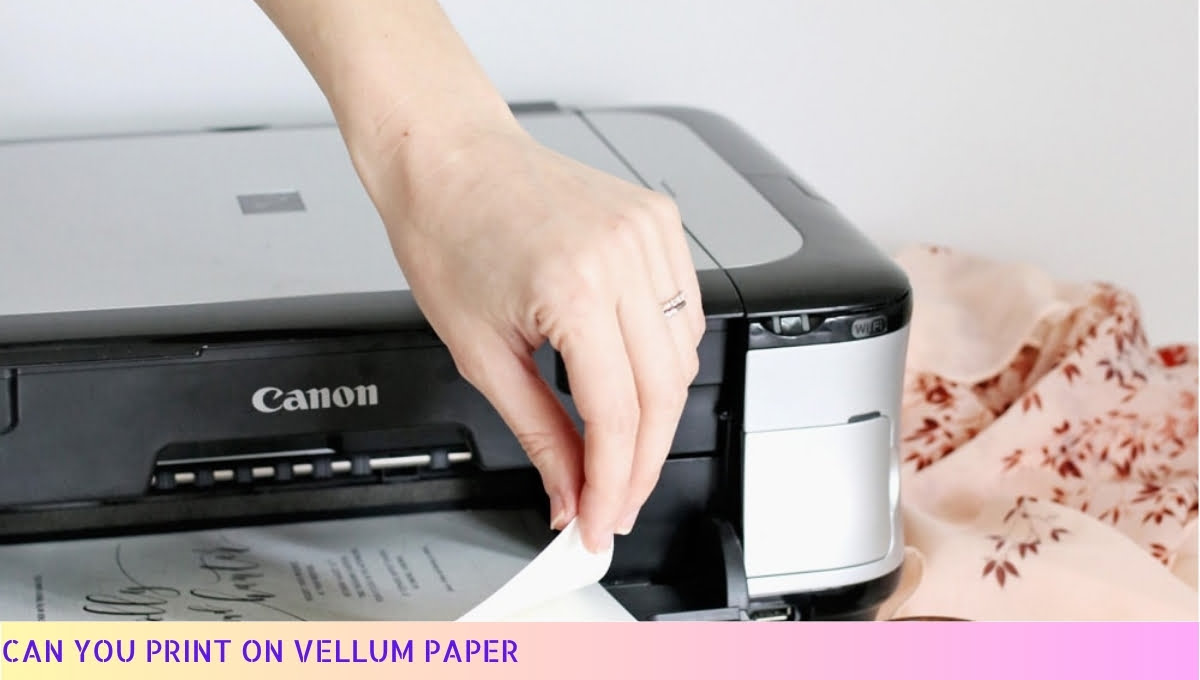 Can You Print On Vellum Paper